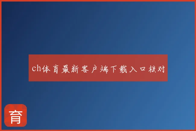 ch体育最新客户端下载入口核对