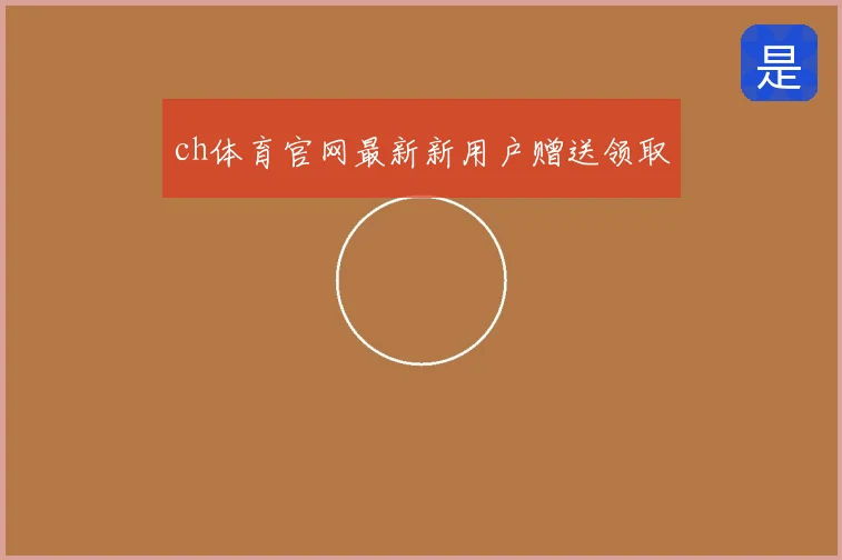 ch体育官网最新新用户赠送领取