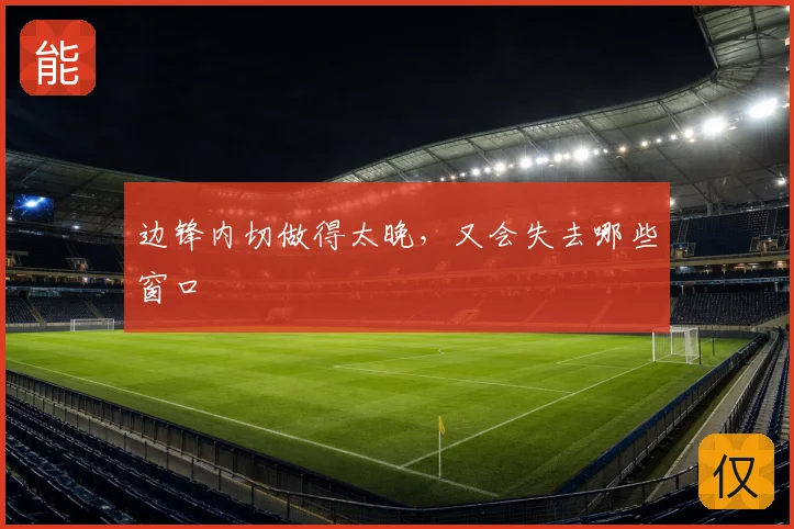 边锋内切做得太晚,又会失去哪些窗口