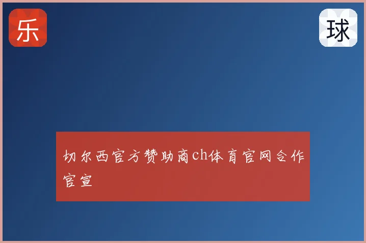 切尔西官方赞助商ch体育官网合作官宣