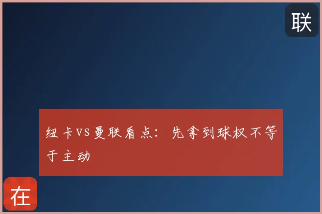 纽卡vs曼联看点:先拿到球权不等于主动