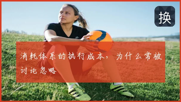 消耗体系的执行成本，为什么常被讨论忽略