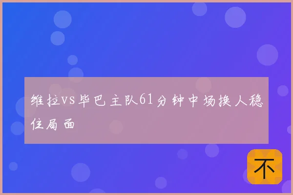 维拉vs毕巴主队61分钟中场换人稳住局面